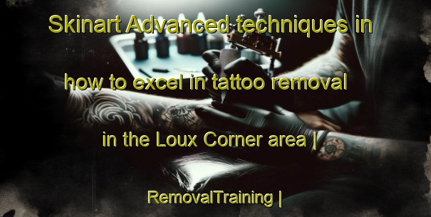 Skinart Advanced techniques in how to excel in tattoo removal in the Loux Corner area | RemovalTraining | RemovalClasses | SkinartTraining-United States